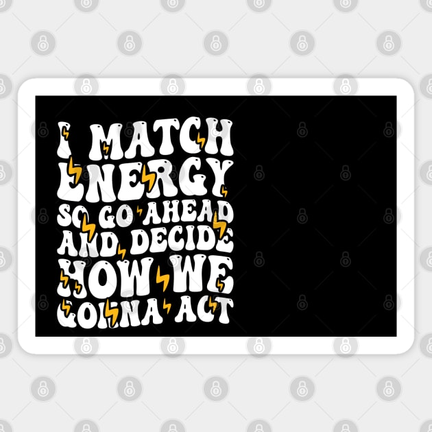 I Match Energy So Go Ahead and Decide How We Gonna Act, Positive Quote Magnet by BenTee